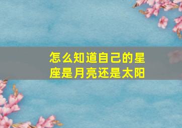 怎么知道自己的星座是月亮还是太阳