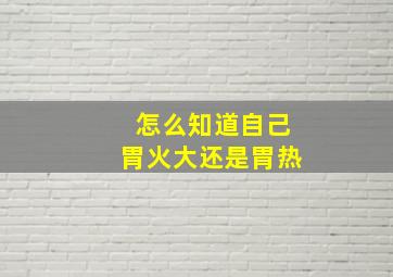 怎么知道自己胃火大还是胃热