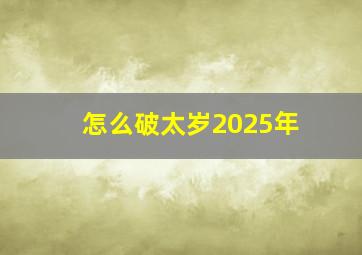 怎么破太岁2025年