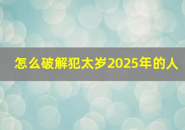 怎么破解犯太岁2025年的人