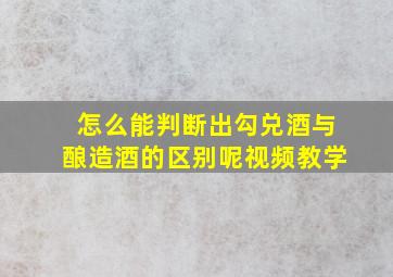 怎么能判断出勾兑酒与酿造酒的区别呢视频教学