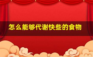 怎么能够代谢快些的食物