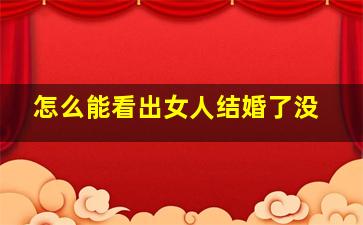 怎么能看出女人结婚了没