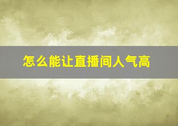 怎么能让直播间人气高