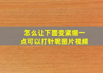 怎么让下面变紧绷一点可以打针呢图片视频