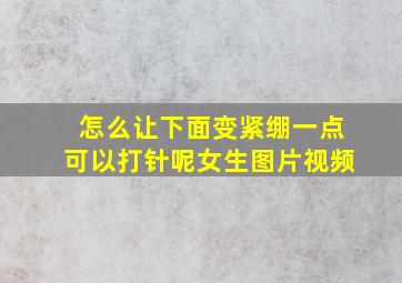 怎么让下面变紧绷一点可以打针呢女生图片视频