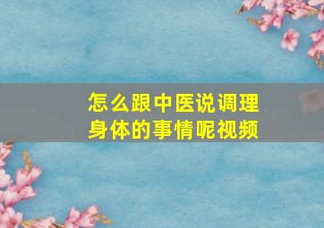 怎么跟中医说调理身体的事情呢视频