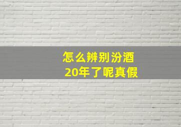 怎么辨别汾酒20年了呢真假