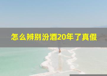 怎么辨别汾酒20年了真假