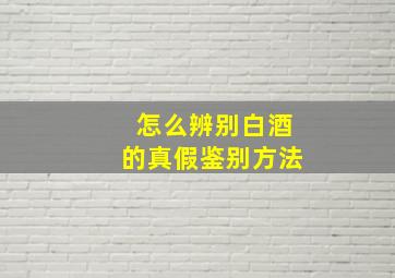 怎么辨别白酒的真假鉴别方法