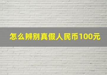 怎么辨别真假人民币100元