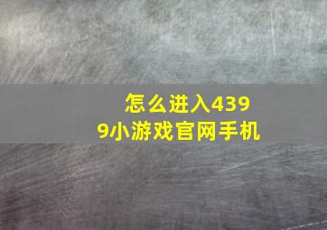 怎么进入4399小游戏官网手机