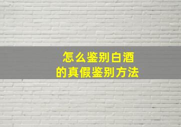 怎么鉴别白酒的真假鉴别方法