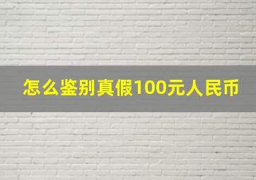 怎么鉴别真假100元人民币