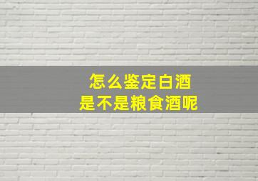 怎么鉴定白酒是不是粮食酒呢