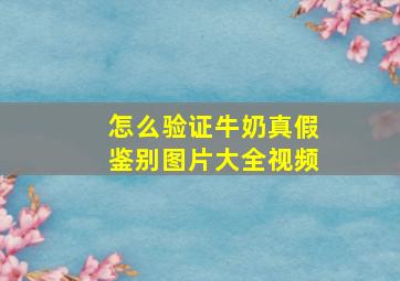 怎么验证牛奶真假鉴别图片大全视频