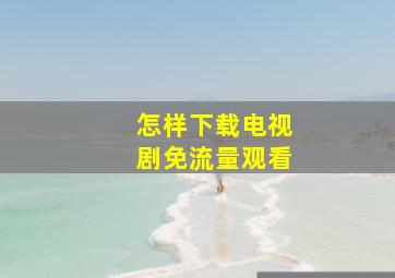 怎样下载电视剧免流量观看