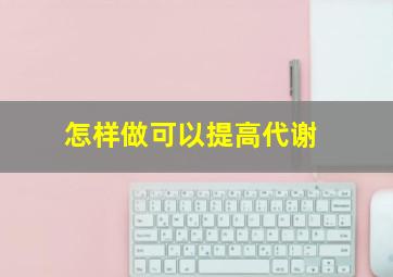 怎样做可以提高代谢