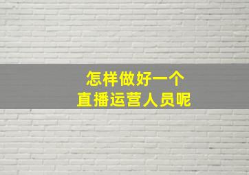 怎样做好一个直播运营人员呢