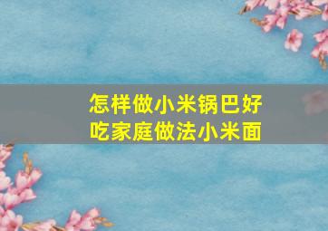 怎样做小米锅巴好吃家庭做法小米面