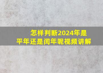 怎样判断2024年是平年还是闰年呢视频讲解