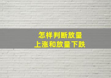 怎样判断放量上涨和放量下跌