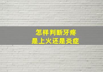 怎样判断牙疼是上火还是炎症