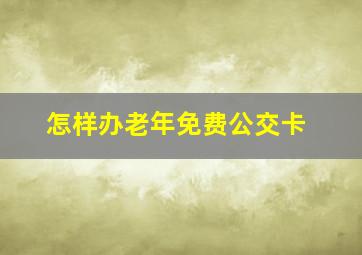 怎样办老年免费公交卡