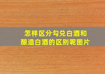 怎样区分勾兑白酒和酿造白酒的区别呢图片