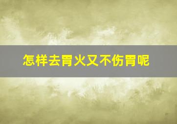 怎样去胃火又不伤胃呢