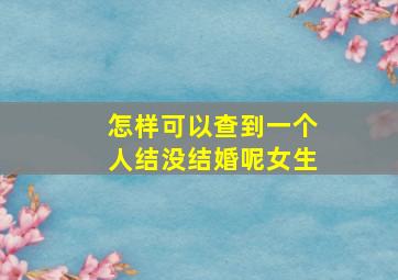 怎样可以查到一个人结没结婚呢女生