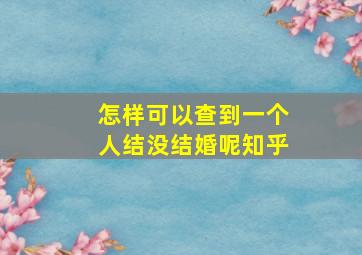 怎样可以查到一个人结没结婚呢知乎