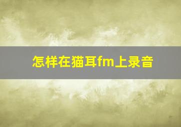 怎样在猫耳fm上录音