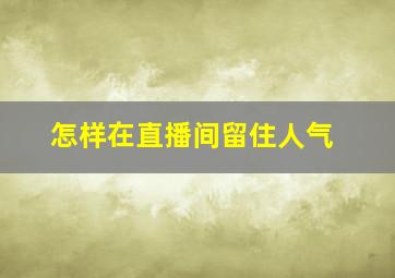 怎样在直播间留住人气