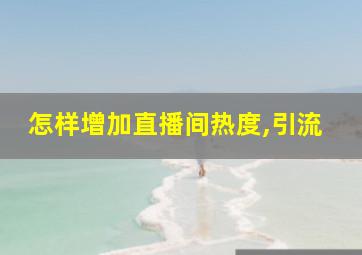 怎样增加直播间热度,引流