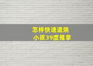 怎样快速退烧小孩39度推拿