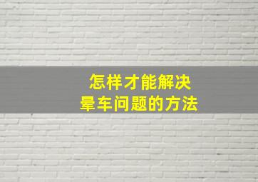 怎样才能解决晕车问题的方法