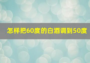 怎样把60度的白酒调到50度