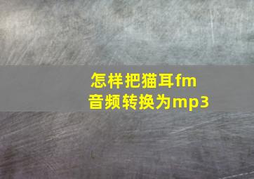 怎样把猫耳fm音频转换为mp3