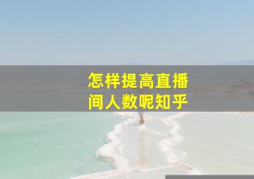 怎样提高直播间人数呢知乎