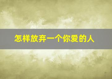 怎样放弃一个你爱的人