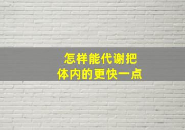 怎样能代谢把体内的更快一点