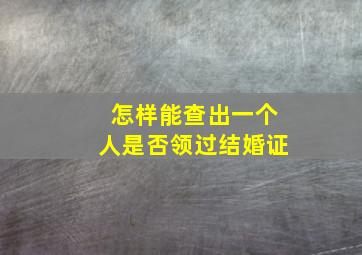 怎样能查出一个人是否领过结婚证