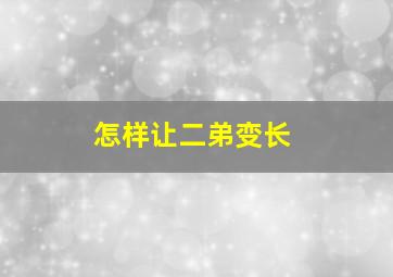 怎样让二弟变长