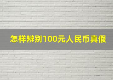 怎样辨别100元人民币真假