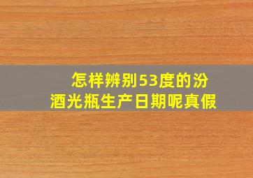 怎样辨别53度的汾酒光瓶生产日期呢真假