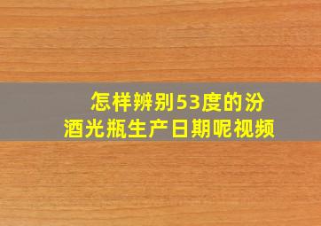 怎样辨别53度的汾酒光瓶生产日期呢视频