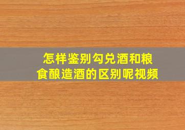 怎样鉴别勾兑酒和粮食酿造酒的区别呢视频