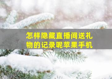 怎样隐藏直播间送礼物的记录呢苹果手机