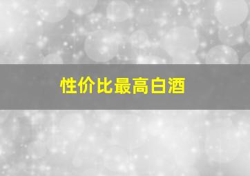 性价比最高白酒